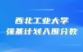 西北工业大学强基计划入围分数线（2024年全国各省数据查询）