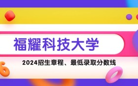 多少分能上福耀科技大学？附福耀科技大学2024年招生简章