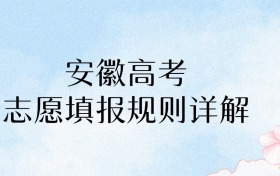 2026年安徽高考志愿填报规则详解：家长必存！45个志愿填准=多考30分！​