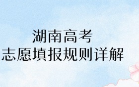 2026年湖南高考志愿填报规则详解：家长必看！45个志愿填准=多考15分！​