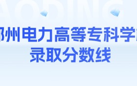 2025年郑州电力高等专科学校录取分数线汇总表:这些专业分数上涨,报考需谨慎!
