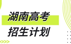 各大高校在湖南招生计划！含985、211、本科招生人数（2026参考）