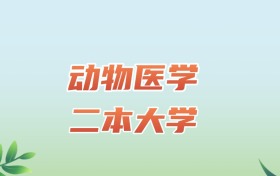 2026年动物医学专业二本大学排名及分数线！附最低分学校名单