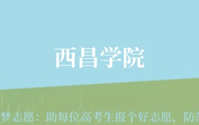 四川高考多少分能上西昌学院？附2022-2024年最低录取分数线