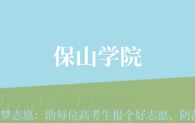 云南高考多少分能上保山学院？附2022-2024年最低录取分数线