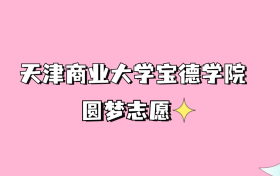 高考多少分可以读天津商业大学宝德学院？请看2022-2024年录取分数线