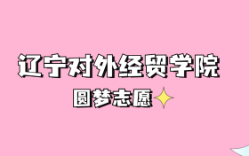 高考多少分可以读辽宁对外经贸学院？请看2022-2024年录取分数线