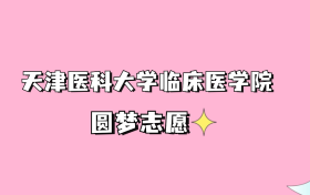 高考多少分可以读天津医科大学临床医学院？请看2022-2024年录取分数线