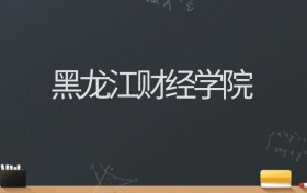 黑龙江财经学院2024录取分数线：最低462分