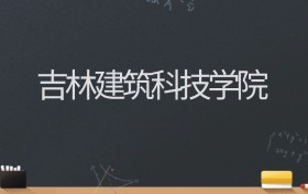 吉林建筑科技学院2024录取分数线：最低462分