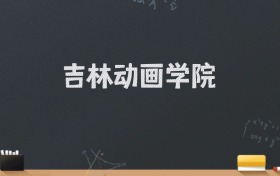 吉林动画学院2024录取分数线：最低462分