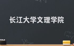 长江大学文理学院2024录取分数线：最低468分