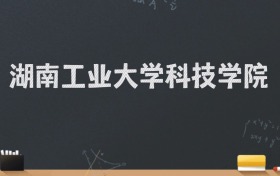 湖南工业大学科技学院2024录取分数线：最低473分