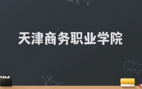 天津商务职业学院2024录取分数线：最低271分