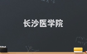 长沙医学院2024录取分数线：最低471分