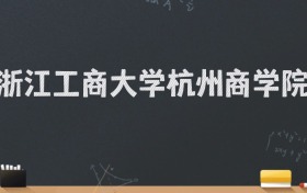 浙江工商大学杭州商学院2024录取分数线：最低479分