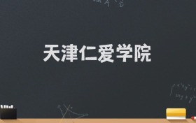 天津仁爱学院2024录取分数线：最低462分