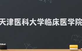 天津医科大学临床医学院2024录取分数线：最低480分