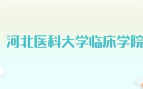 河北医科大学临床学院全国各省高考录取分数线汇总（2025年参考）