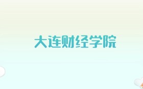 大连财经学院全国各省高考录取分数线汇总（2025年参考）