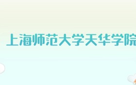 上海师范大学天华学院全国各省高考录取分数线汇总（2025年参考）