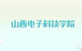 山西电子科技学院全国各省高考录取分数线汇总（2025年参考）