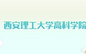 西安理工大学高科学院全国各省高考录取分数线汇总（2025年参考）