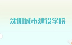 沈阳城市建设学院全国各省高考录取分数线汇总（2025年参考）