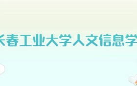 长春工业大学人文信息学院全国各省高考录取分数线汇总（2025年参考）