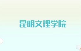 昆明文理学院全国各省高考录取分数线汇总（2025年参考）