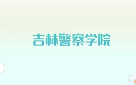 吉林警察学院全国各省高考录取分数线汇总（2025年参考）