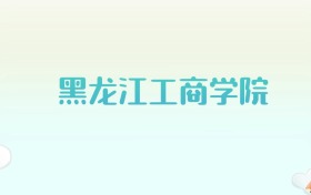 黑龙江工商学院全国各省高考录取分数线汇总（2025年参考）