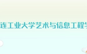 大连工业大学艺术与信息工程学院全国各省高考录取分数线汇总（2025年参考）