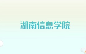 湖南信息学院全国各省高考录取分数线汇总（2025年参考）