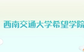 西南交通大学希望学院全国各省高考录取分数线汇总（2025年参考）