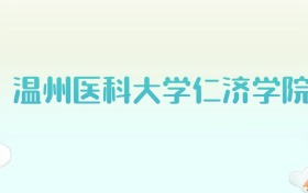 温州医科大学仁济学院全国各省高考录取分数线汇总（2025年参考）