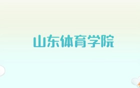 山东体育学院全国各省高考录取分数线汇总（2025年参考）