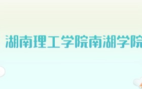 湖南理工学院南湖学院全国各省高考录取分数线汇总（2025年参考）