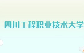 四川工程职业技术大学全国各省高考录取分数线汇总（2025年参考）