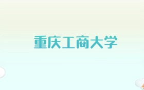 重庆工商大学全国各省高考录取分数线汇总（2025年参考）