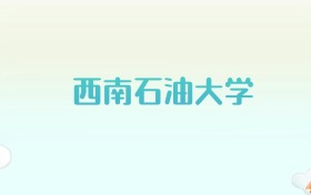 西南石油大学全国各省高考录取分数线汇总（2025年参考）