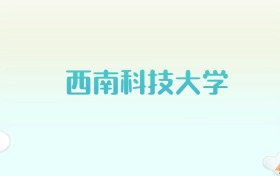 西南科技大学全国各省高考录取分数线汇总（2025年参考）