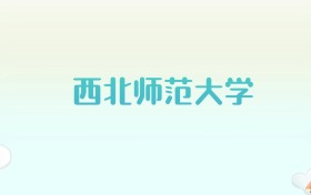 西北师范大学全国各省高考录取分数线汇总（2025年参考）