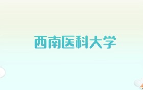 西南医科大学全国各省高考录取分数线汇总（2025年参考）