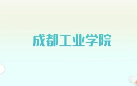 成都工业学院全国各省高考录取分数线汇总（2025年参考）