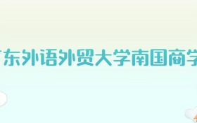 广东外语外贸大学南国商学院全国各省高考录取分数线汇总（2025年参考）