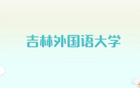 吉林外国语大学全国各省高考录取分数线汇总（2025年参考）