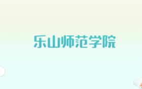 乐山师范学院全国各省高考录取分数线汇总（2025年参考）