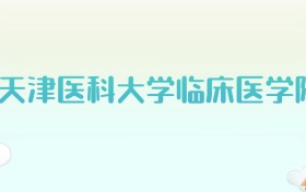 天津医科大学临床医学院全国各省高考录取分数线汇总（2025年参考）