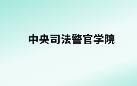 张雪峰评价中央司法警官学院：看排名及历年分数线